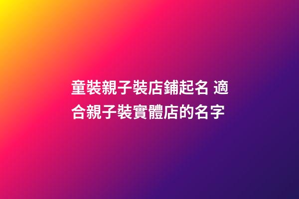 童裝親子裝店鋪起名 適合親子裝實體店的名字